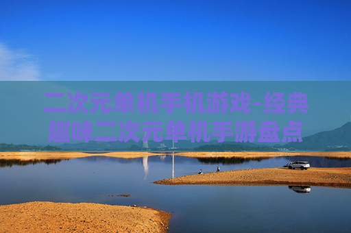 二次元单机手机游戏-经典趣味二次元单机手游盘点