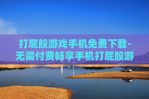 打屁股游戏手机免费下载-无需付费畅享手机打屁股游戏资源 打屁股游戏手机免费下载-无需付费畅享手机打屁股游戏资源