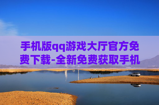 手机版qq游戏大厅官方免费下载-全新免费获取手机QQ游戏大厅官方版本