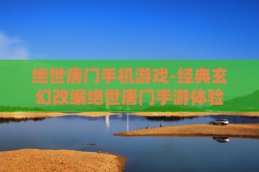 绝世唐门手机游戏-经典玄幻改编绝世唐门手游体验 绝世唐门手机游戏-经典玄幻改编绝世唐门手游体验