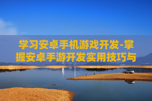 学习安卓手机游戏开发-掌握安卓手游开发实用技巧与方法 学习安卓手机游戏开发-掌握安卓手游开发实用技巧与方法