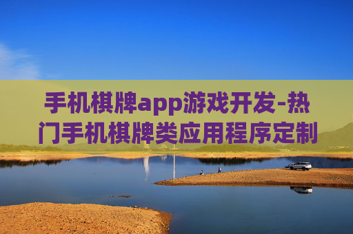 手机棋牌app游戏开发-热门手机棋牌类应用程序定制开发