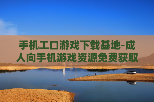 手机工口游戏下载基地-成人向手机游戏资源免费获取处 手机工口游戏下载基地-成人向手机游戏资源免费获取处