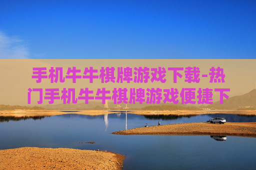 手机牛牛棋牌游戏下载-热门手机牛牛棋牌游戏便捷下载渠道
