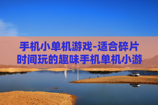 手机小单机游戏-适合碎片时间玩的趣味手机单机小游戏 手机小单机游戏-适合碎片时间玩的趣味手机单机小游戏