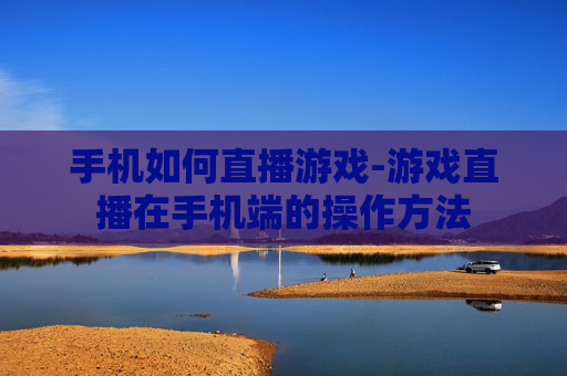 手机如何直播游戏-游戏直播在手机端的操作方法 手机如何直播游戏-游戏直播在手机端的操作方法