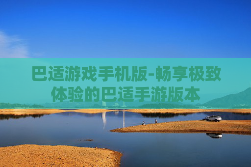 巴适游戏手机版-畅享极致体验的巴适手游版本 巴适游戏手机版-畅享极致体验的巴适手游版本