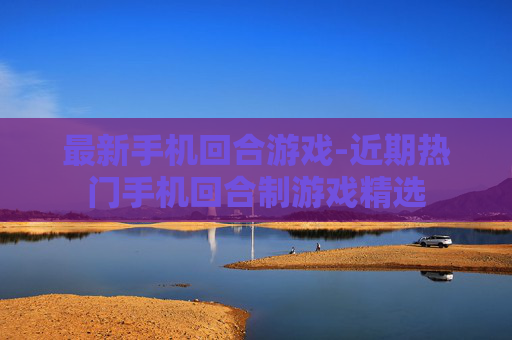 最新手机回合游戏-近期热门手机回合制游戏精选 最新手机回合游戏-近期热门手机回合制游戏精选