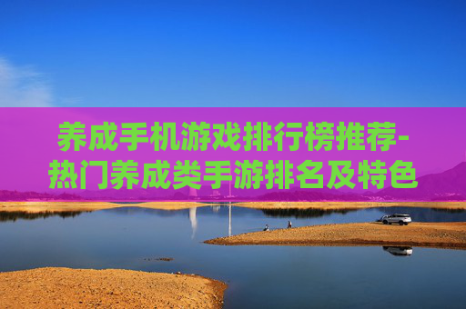 养成手机游戏排行榜推荐-热门养成类手游排名及特色玩法介绍