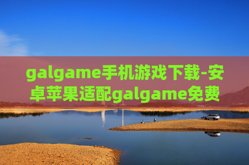 galgame手机游戏下载-安卓苹果适配galgame免费下载渠道