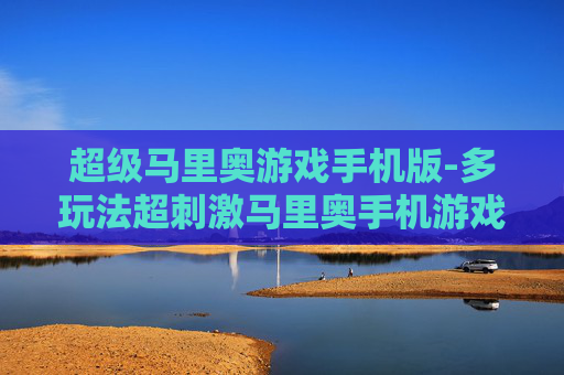 超级马里奥游戏手机版-多玩法超刺激马里奥手机游戏体验