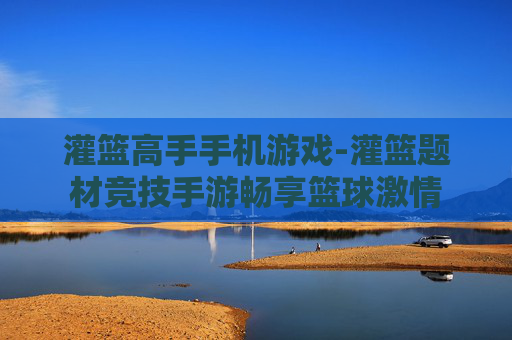 灌篮高手手机游戏-灌篮题材竞技手游畅享篮球激情