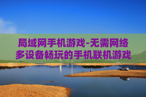 局域网手机游戏-无需网络多设备畅玩的手机联机游戏