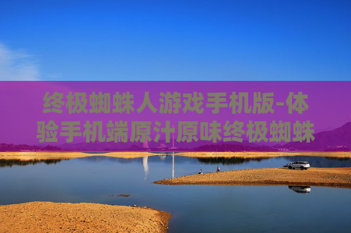 终极蜘蛛人游戏手机版-体验手机端原汁原味终极蜘蛛人冒险