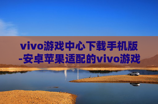 vivo游戏中心下载手机版-安卓苹果适配的vivo游戏中心移动端下载