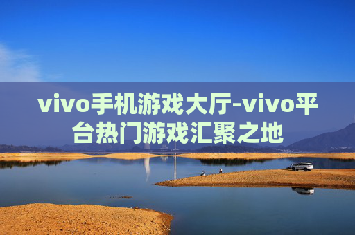 vivo手机游戏大厅-vivo平台热门游戏汇聚之地