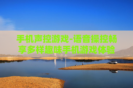手机声控游戏-语音操控畅享多样趣味手机游戏体验