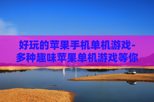 好玩的苹果手机单机游戏-多种趣味苹果单机游戏等你来体验