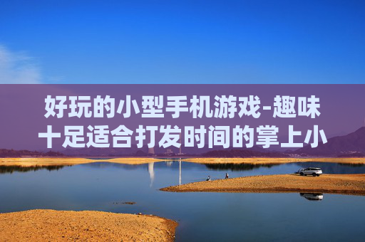 好玩的小型手机游戏-趣味十足适合打发时间的掌上小游戏