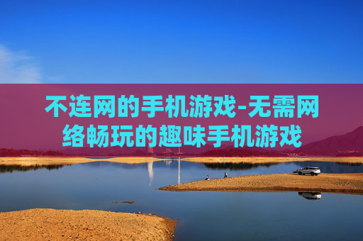 不连网的手机游戏-无需网络畅玩的趣味手机游戏