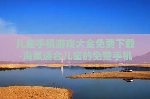 儿童手机游戏大全免费下载-海量适合儿童的免费手机游戏资源获取 儿童手机游戏大全免费下载-海量适合儿童的免费手机游戏资源获取