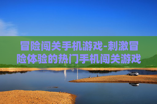 冒险闯关手机游戏-刺激冒险体验的热门手机闯关游戏