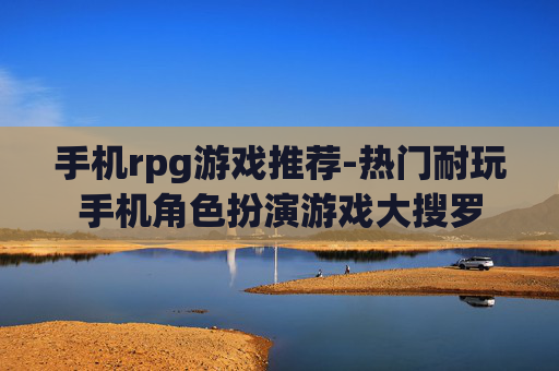 手机rpg游戏推荐-热门耐玩手机角色扮演游戏大搜罗