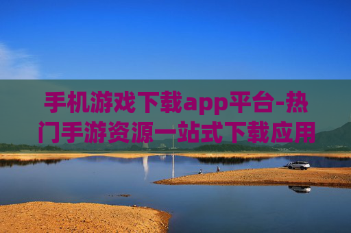 手机游戏下载app平台-热门手游资源一站式下载应用大全