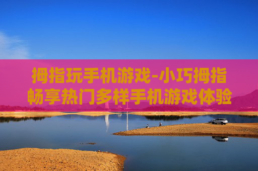 拇指玩手机游戏-小巧拇指畅享热门多样手机游戏体验