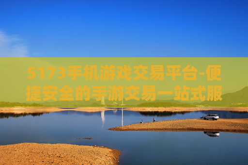 5173手机游戏交易平台-便捷安全的手游交易一站式服务平台