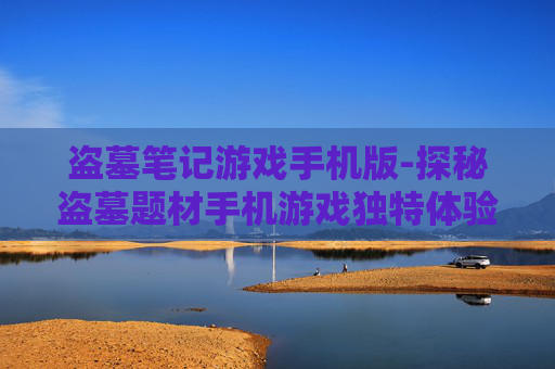 盗墓笔记游戏手机版-探秘盗墓题材手机游戏独特体验