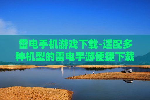 雷电手机游戏下载-适配多种机型的雷电手游便捷下载渠道