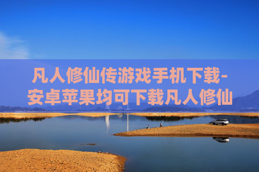 凡人修仙传游戏手机下载-安卓苹果均可下载凡人修仙传手游