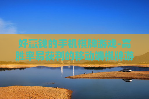 好赢钱的手机棋牌游戏-高胜率易获利的移动端棋牌游戏