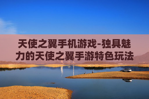 天使之翼手机游戏-独具魅力的天使之翼手游特色玩法