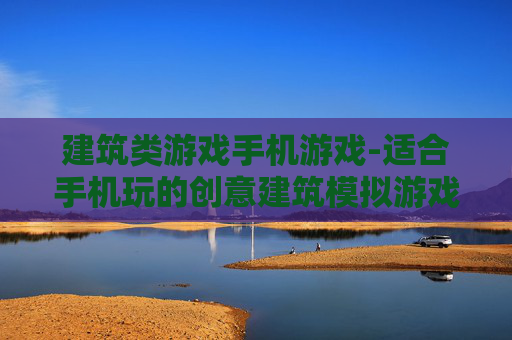 建筑类游戏手机游戏-适合手机玩的创意建筑模拟游戏推荐
