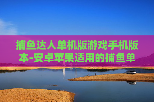 捕鱼达人单机版游戏手机版本-安卓苹果适用的捕鱼单机手游玩法