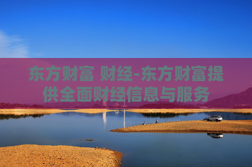 东方财富 财经-东方财富提供全面财经信息与服务
