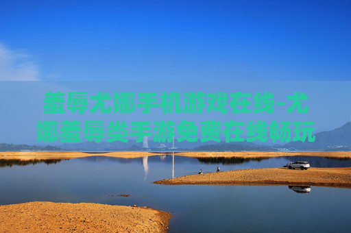羞辱尤娜手机游戏在线-尤娜羞辱类手游免费在线畅玩体验
