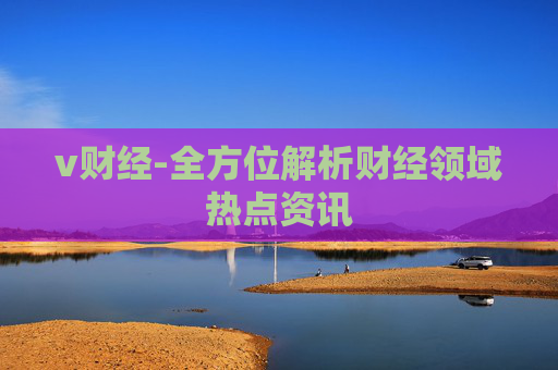 v财经-全方位解析财经领域热点资讯