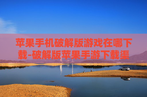 苹果手机破解版游戏在哪下载-破解版苹果手游下载渠道大揭秘