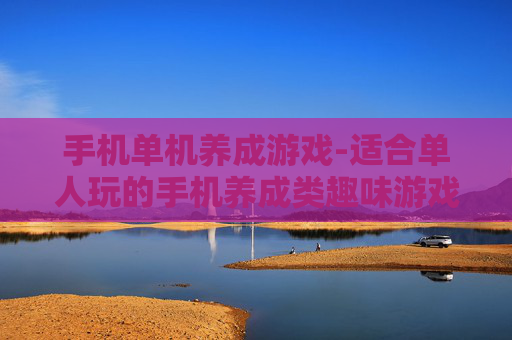 手机单机养成游戏-适合单人玩的手机养成类趣味游戏