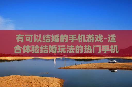 有可以结婚的手机游戏-适合体验结婚玩法的热门手机游戏
