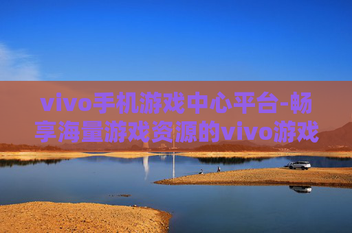 vivo手机游戏中心平台-畅享海量游戏资源的vivo游戏中心服务