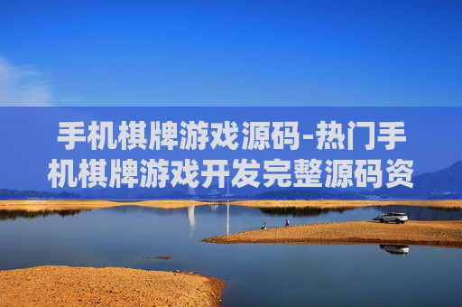 手机棋牌游戏源码-热门手机棋牌游戏开发完整源码资源