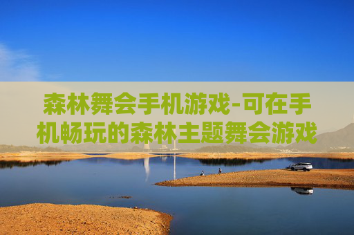 森林舞会手机游戏-可在手机畅玩的森林主题舞会游戏