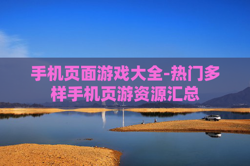 手机页面游戏大全-热门多样手机页游资源汇总