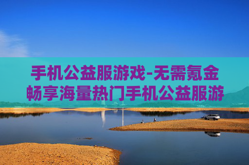 手机公益服游戏-无需氪金畅享海量热门手机公益服游戏