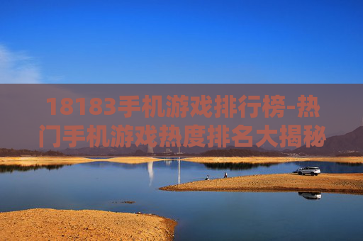 18183手机游戏排行榜-热门手机游戏热度排名大揭秘