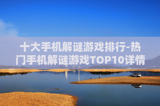 十大手机解谜游戏排行-热门手机解谜游戏TOP10详情揭秘